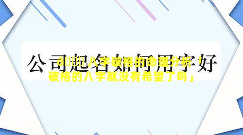 🕊 八字破格的命理分析「破格的八字就没有希望了吗」